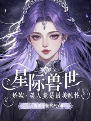 香软好孕小雌性！六个兽夫争铺床香软好孕小雌性！六个兽夫争铺床