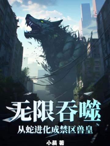 无限吞噬：从蛇进化成禁区兽皇无限吞噬：从蛇进化成禁区兽皇