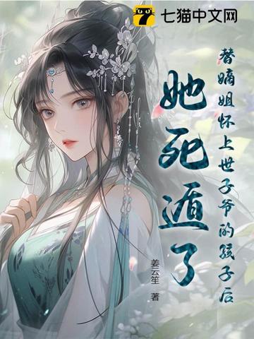 替嫡姐怀上世子爷的孩子后，她死遁了替嫡姐怀上世子爷的孩子后，她死遁了