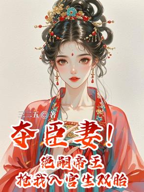 夺臣妻！绝嗣帝王抢我入宫生双胎夺臣妻！绝嗣帝王抢我入宫生双胎