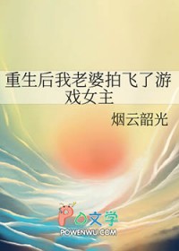 重生后我老婆拍飞了游戏女主重生后我老婆拍飞了游戏女主