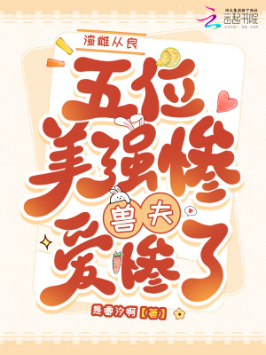 渣雌从良，五位美惨强兽夫爱惨了渣雌从良，五位美惨强兽夫爱惨了